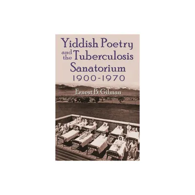 Yiddish Poetry and the Tuberculosis Sanatorium - (Judaic Traditions in Literature, Music, and Art) by Ernest B Gilman (Hardcover)