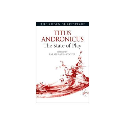 Titus Andronicus: The State of Play - (Arden Shakespeare the State of Play) by Farah Karim-Cooper & Ann Thompson & Lena Cowen Orlin (Paperback)