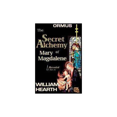 ORMUS - The Secret Alchemy of Mary Magdalene Revealed [A] - by William Hearth & Henry Alfred Goolsbee (Paperback)