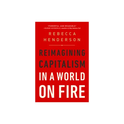 Reimagining Capitalism in a World on Fire - by Rebecca Henderson (Paperback)