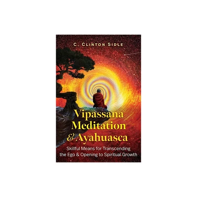 Vipassana Meditation and Ayahuasca - by C Clinton Sidle (Paperback)