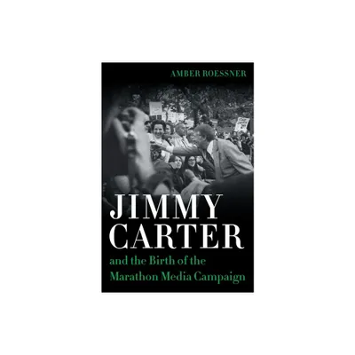 Jimmy Carter and the Birth of the Marathon Media Campaign - (Media and Public Affairs) by Amber Roessner (Hardcover)