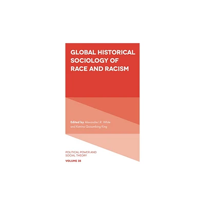 Global Historical Sociology of Race and Racism - (Political Power and Social Theory) by Alexandre I R White & Katrina Quisumbing King (Paperback)