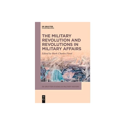 The Military Revolution and Revolutions in Military Affairs - (De Gruyter Studies in Military History) by Mark Fissel (Paperback)