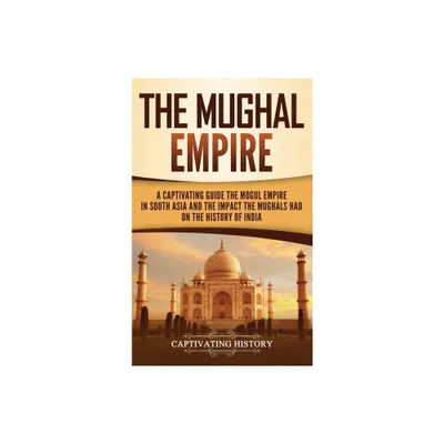 The Mughal Empire - by Captivating History (Hardcover)