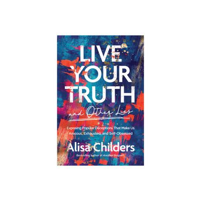 Live Your Truth and Other Lies - by Alisa Childers (Paperback)