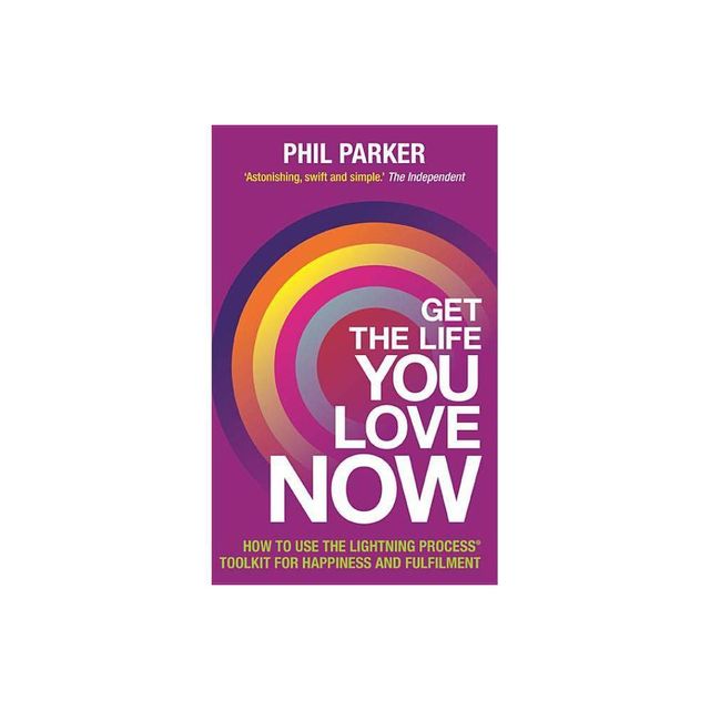 Get the Life You Love, Now - by Phil Parker (Paperback)