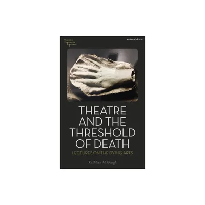 Theatre and the Threshold of Death - (Thinking Through Theatre) by Kathleen M Gough (Hardcover)