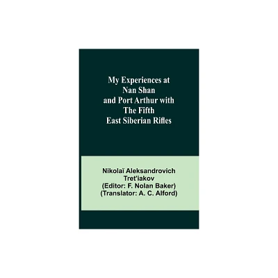 My Experiences at Nan Shan and Port Arthur with the Fifth East Siberian Rifles - by Nikola & Aleksandrovich Tretiakov (Paperback)