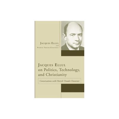 Jacques Ellul on Politics, Technology, and Christianity - (Jacques Ellul Legacy) by Jacques Ellul & Patrick Troude-Chastenet (Paperback)