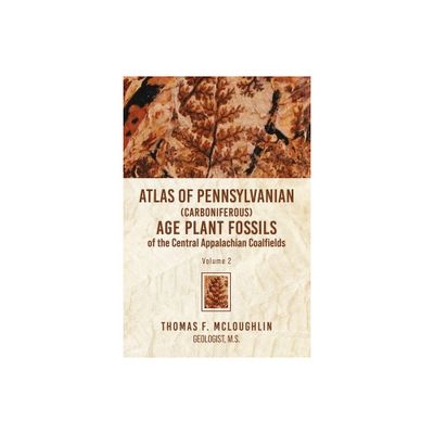 Atlas Of Pennsylvanian (Carboniferous) Age Plant Fossils of the Central Appalachian Coalfields - by Thomas F McLoughlin (Paperback)