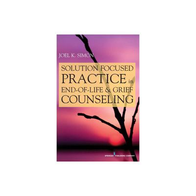 Solution Focused Practice in End-Of-Life and Grief Counseling - by Joel Simon (Paperback)