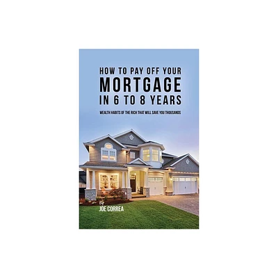 How to pay off your mortgage in 6 to 8 years - by Joe Correa (Paperback)