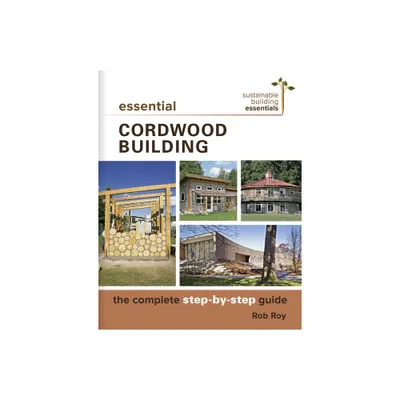 Essential Cordwood Building - (Sustainable Building Essentials) by Rob Roy (Paperback)