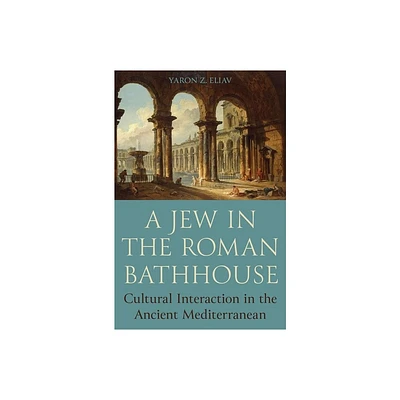 A Jew in the Roman Bathhouse - by Yaron Eliav (Hardcover)