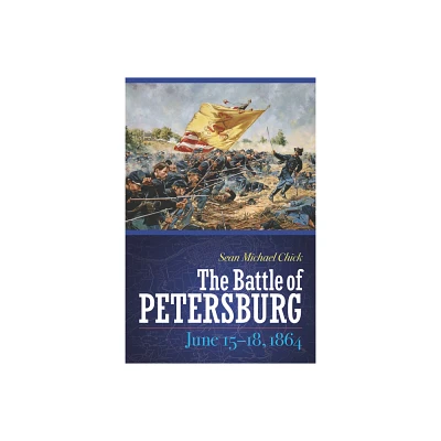 The Battle of Petersburg, June 15-18, 1864 - by Sean Michael Chick (Hardcover)