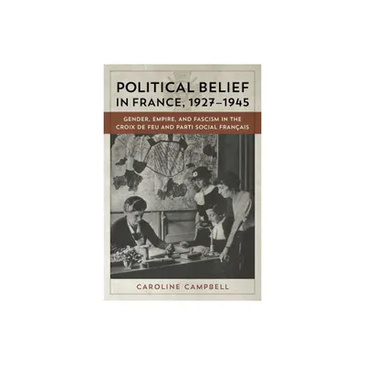 Political Belief in France, 1927-1945 - by Caroline Campbell (Hardcover)