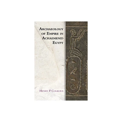 Archaeology of Empire in Achaemenid Egypt - (Edinburgh Studies in Ancient Persia) by Henry P Colburn (Paperback)