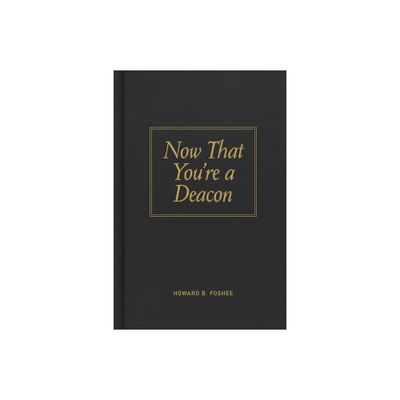 Now That Youre a Deacon - by Howard B Foshee (Hardcover)