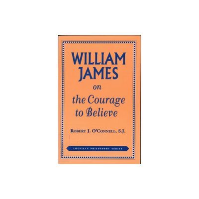 William James on the Courage to Believe - (American Philosophy) 2nd Edition by Robert J OConnell (Paperback)