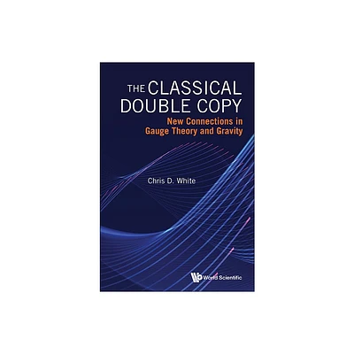 Classical Double Copy, The: New Connections in Gauge Theory and Gravity - by Christopher White (Hardcover)