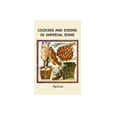 Cooking and Dining in Imperial Rome - by Apicius (Hardcover)