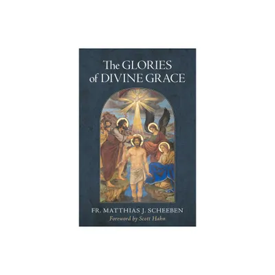 The Glories of Divine Grace - by Matthias J Scheeben (Hardcover)