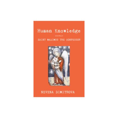 Human Knowledge According to Saint Maximus the Confessor - by Nevena Dimitrova (Hardcover)