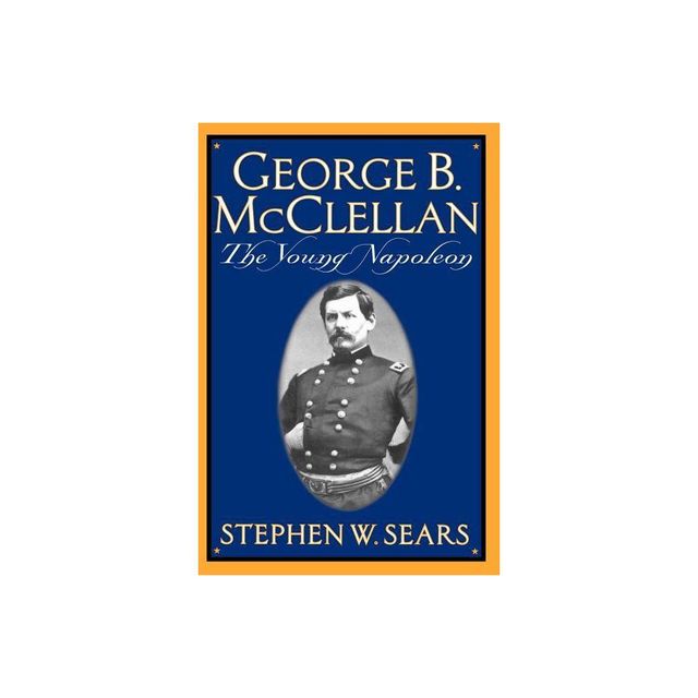 George B. McClellan - by Stephen W Sears (Paperback)