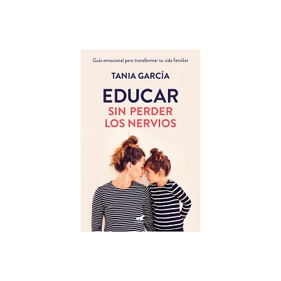 Educar Sin Perder Los Nervios: La Gua Emocional Para Transformar Tu Vida Familiar Con Respeto Y Empata / Raising Kids with Ease - by Tania Garca