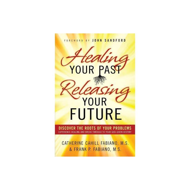 Healing Your Past, Releasing Your Future - (Paperback)