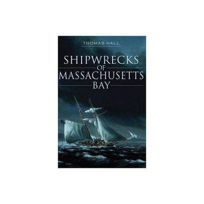 Shipwrecks of Massachusetts Bay - (Disaster) by Thomas Hall (Paperback)