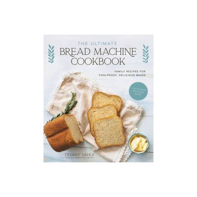 The Ultimate Bread Machine Cookbook - by Tiffany Dahle (Paperback)