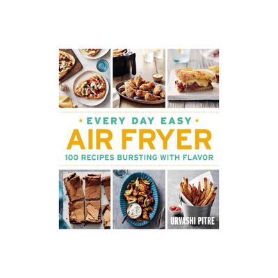 Every Day Easy Air Fryer : 100 Recipes Bursting With Flavor - By Urvashi Pitre ( Paperback )