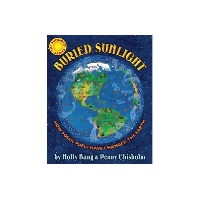 Buried Sunlight: How Fossil Fuels Have Changed the Earth - by Molly Bang & Penny Chisholm (Hardcover)