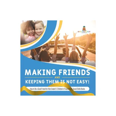 Making Friends and Keeping Them Is Not Easy! How to Be a Good Friend for Kids Grade 5 Childrens Friendship & Social Skills Books - (Paperback)