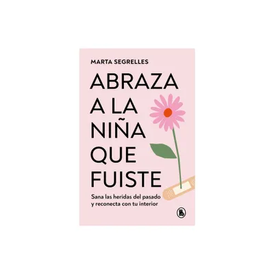 Abraza a la Nia Que Fuiste: Sana Las Heridas del Pasado Y Reconecta Con Tu Inte Rior / Embrace the Child You Once Were - by Marta Segrelles