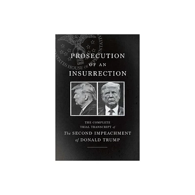 Prosecution of an Insurrection - by The House Impeachment Managers and the House Defense (Paperback)