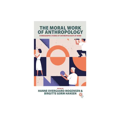 The Moral Work of Anthropology - (Anthropology at Work) by Hanne Overgaard Mogensen & Birgitte Gorm Hansen (Paperback)