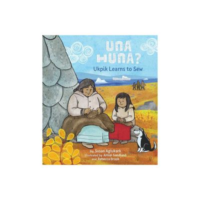 Una Huna?: Ukpik Learns to Sew - by Susan Aglukark (Hardcover)