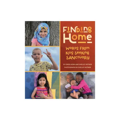 Finding Home: Words from Kids Seeking Sanctuary - by Gwen Agna & Shelley Rotner (Hardcover)