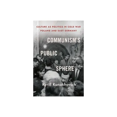 Communisms Public Sphere - by Kyrill Kunakhovich (Hardcover)