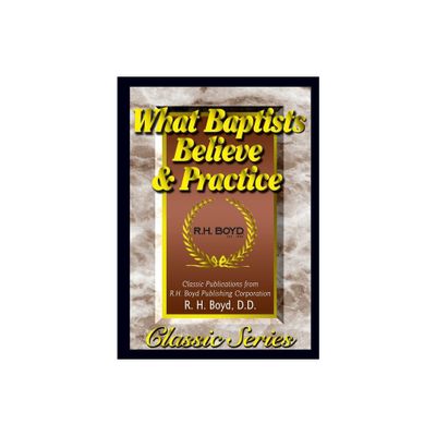 What Baptists Believe & Practice - by R H Boyd (Paperback)