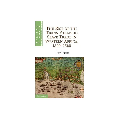 The Rise of the Trans-Atlantic Slave Trade in Western Africa, 1300 1589 - (African Studies) by Toby Green (Hardcover)