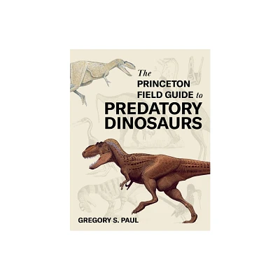 The Princeton Field Guide to Predatory Dinosaurs - (Princeton Field Guides) by Gregory S Paul (Hardcover)