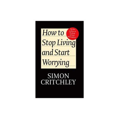 How to Stop Living and Start Worrying - by Simon Critchley & Carl Cederstrm (Paperback)