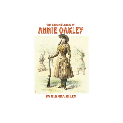 Life and Legacy of Annie Oakley - (Oklahoma Western Biographies) by Glenda Riley (Paperback)