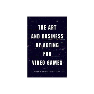 The Art and Business of Acting for Video Games - by Julia Bianco Schoeffling (Paperback)