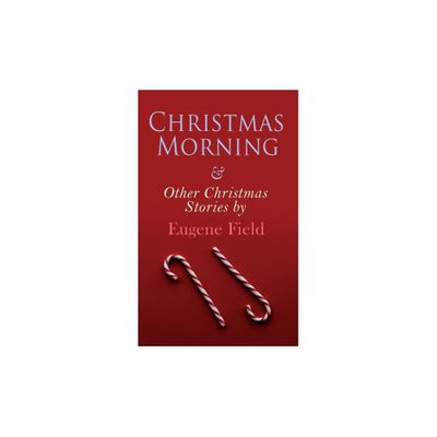 Christmas Morning & Other Christmas Stories by Eugene Field - (Paperback)