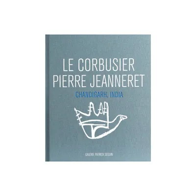 Le Corbusier & Pierre Jeanneret: Chandigarh, India - by Patrick Seguin (Hardcover)